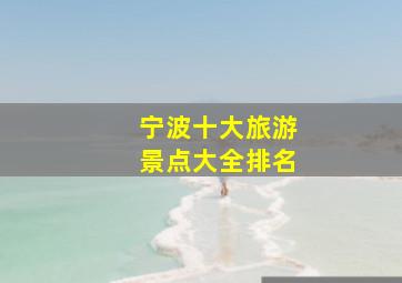 宁波十大旅游景点大全排名