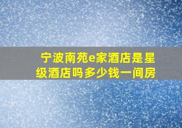 宁波南苑e家酒店是星级酒店吗多少钱一间房