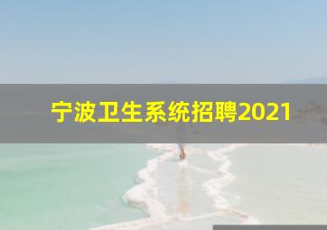 宁波卫生系统招聘2021