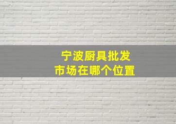 宁波厨具批发市场在哪个位置