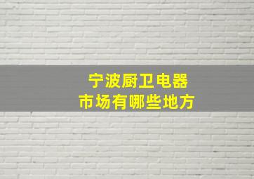 宁波厨卫电器市场有哪些地方