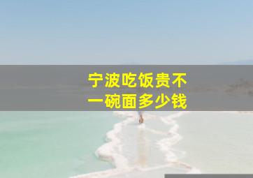 宁波吃饭贵不一碗面多少钱