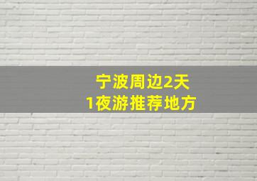 宁波周边2天1夜游推荐地方