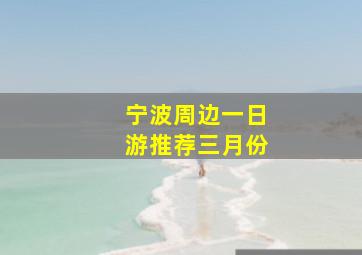 宁波周边一日游推荐三月份