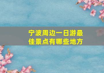 宁波周边一日游最佳景点有哪些地方