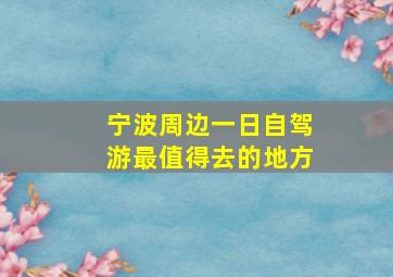 宁波周边一日自驾游最值得去的地方