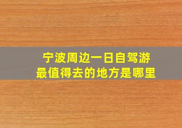 宁波周边一日自驾游最值得去的地方是哪里