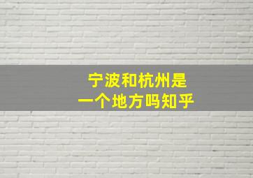 宁波和杭州是一个地方吗知乎