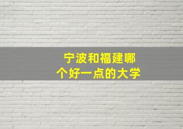 宁波和福建哪个好一点的大学