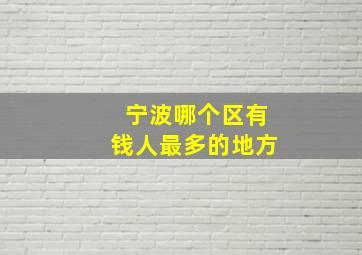 宁波哪个区有钱人最多的地方