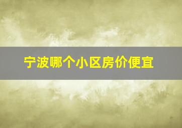 宁波哪个小区房价便宜