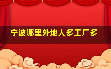 宁波哪里外地人多工厂多