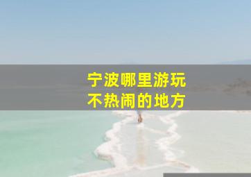 宁波哪里游玩不热闹的地方