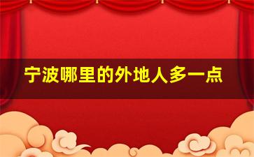 宁波哪里的外地人多一点