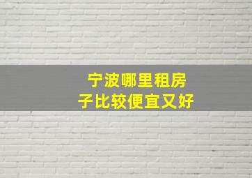 宁波哪里租房子比较便宜又好