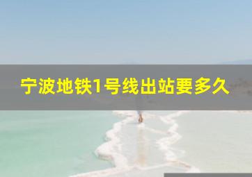 宁波地铁1号线出站要多久