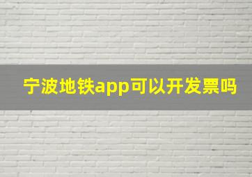 宁波地铁app可以开发票吗