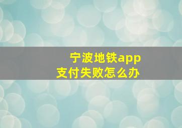 宁波地铁app支付失败怎么办