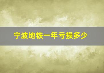 宁波地铁一年亏损多少