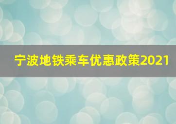 宁波地铁乘车优惠政策2021