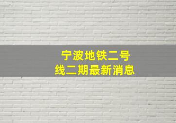 宁波地铁二号线二期最新消息