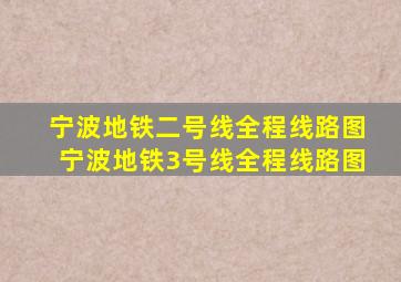 宁波地铁二号线全程线路图宁波地铁3号线全程线路图