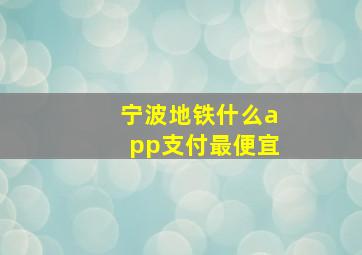 宁波地铁什么app支付最便宜