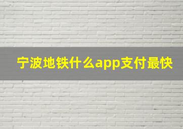 宁波地铁什么app支付最快