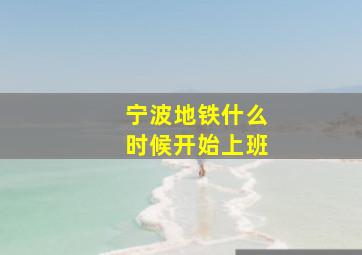 宁波地铁什么时候开始上班