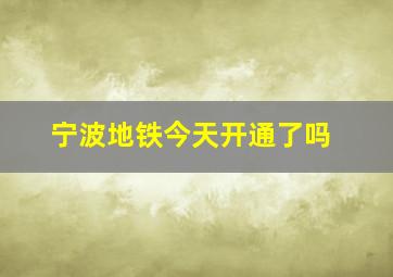 宁波地铁今天开通了吗