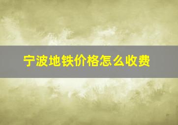 宁波地铁价格怎么收费