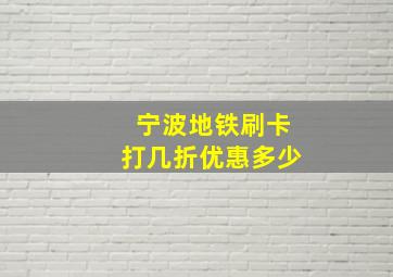 宁波地铁刷卡打几折优惠多少