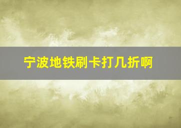 宁波地铁刷卡打几折啊