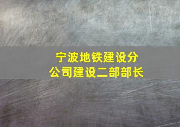 宁波地铁建设分公司建设二部部长