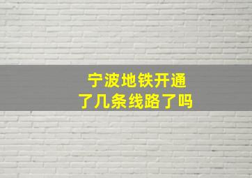 宁波地铁开通了几条线路了吗