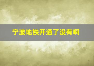 宁波地铁开通了没有啊