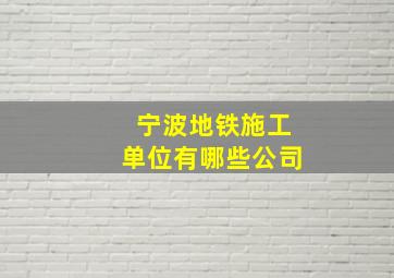 宁波地铁施工单位有哪些公司