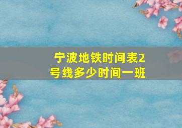 宁波地铁时间表2号线多少时间一班