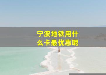 宁波地铁用什么卡最优惠呢