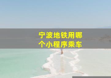 宁波地铁用哪个小程序乘车