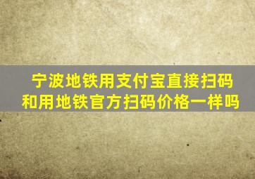 宁波地铁用支付宝直接扫码和用地铁官方扫码价格一样吗