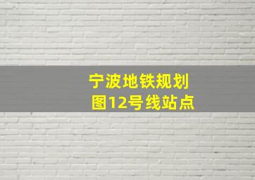 宁波地铁规划图12号线站点