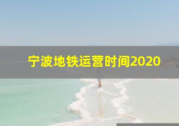 宁波地铁运营时间2020