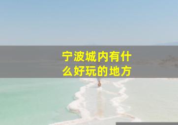 宁波城内有什么好玩的地方