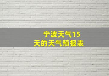 宁波天气15天的天气预报表