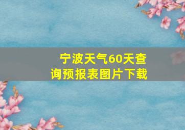 宁波天气60天查询预报表图片下载