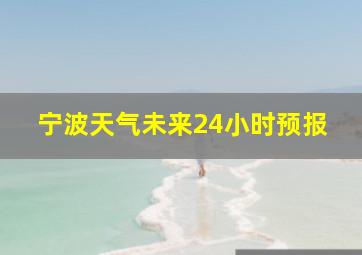 宁波天气未来24小时预报