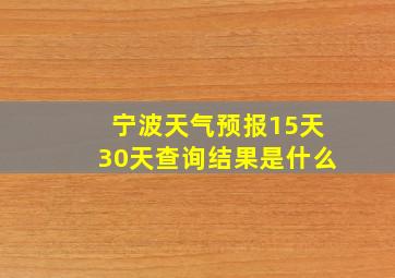 宁波天气预报15天30天查询结果是什么