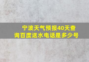 宁波天气预报40天查询百度送水电话是多少号