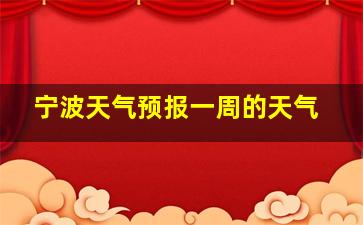 宁波天气预报一周的天气